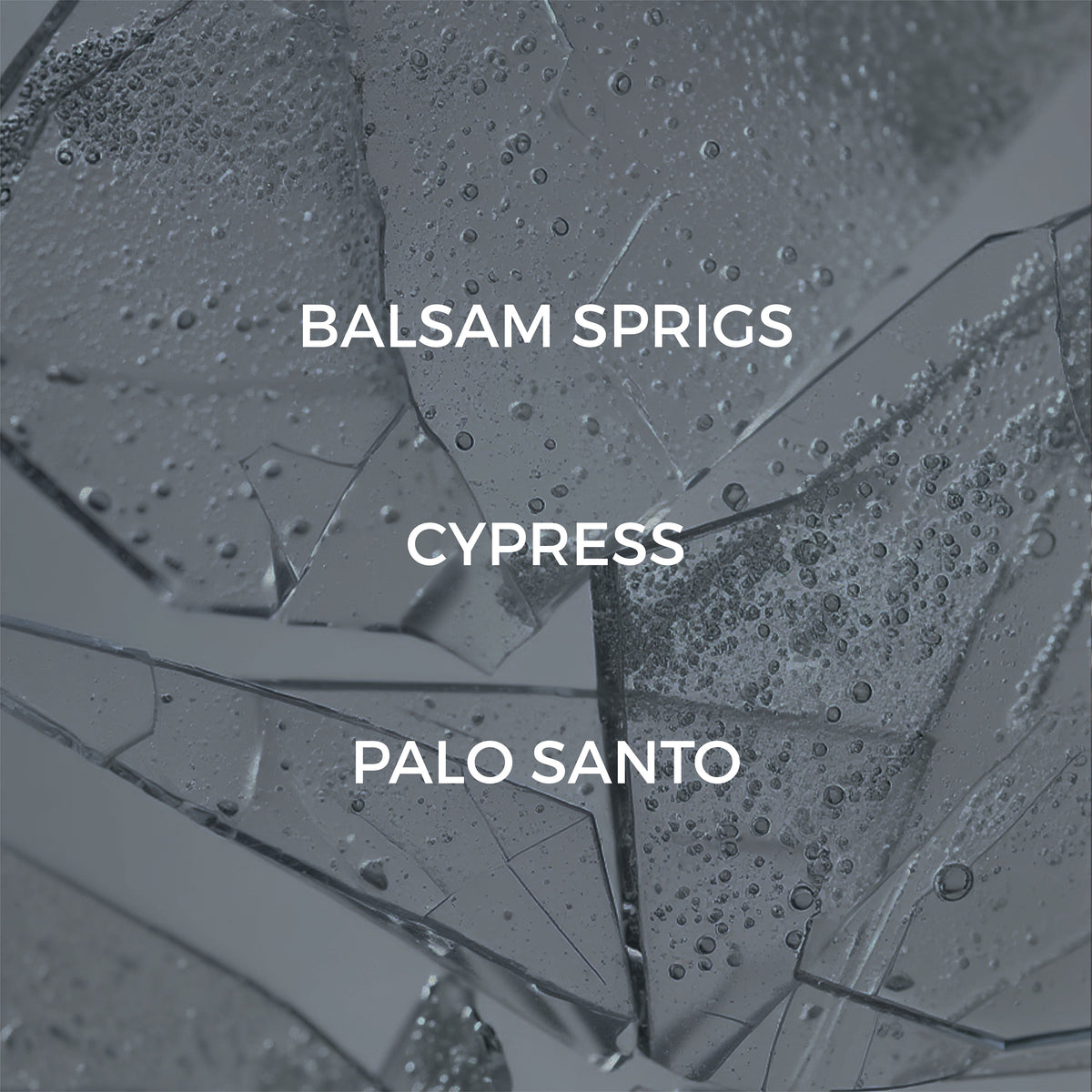 A square graphic featuring the text 'BALSAM SPRIGS', 'CYPRESS', and 'PALO SANTO' in white over a close-up of translucent, water-droplet-covered crystal or ice fragments on a gray background.